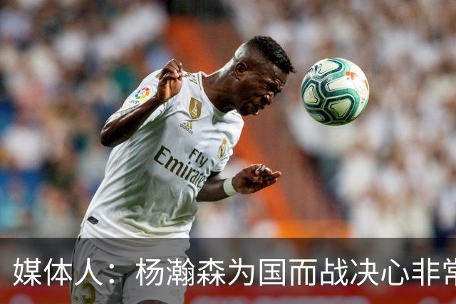 媒体人：杨瀚森为国而战决心非常坚定 拳拳报国之心令人印象深刻