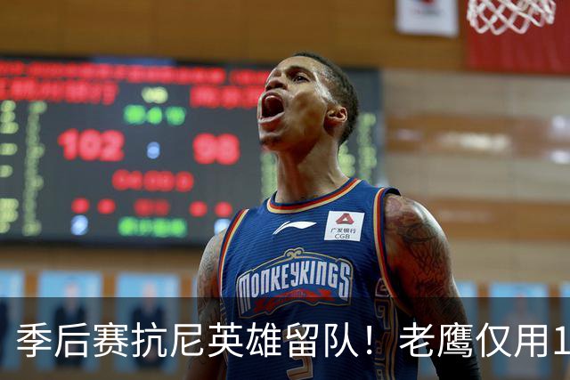 季后赛抗尼英雄留队！老鹰仅用1年2100万就留住CJ 获评A级操作