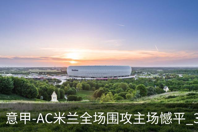 意甲-AC米兰全场围攻主场憾平 3连胜止仍1分领跑