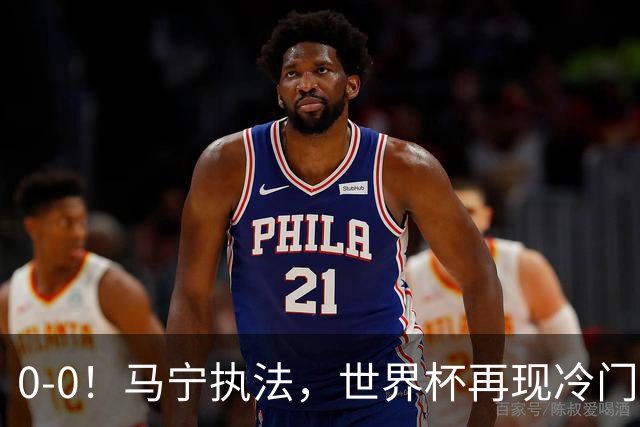 0-0！马宁执法，世界杯再现冷门，国足前对手书写历史